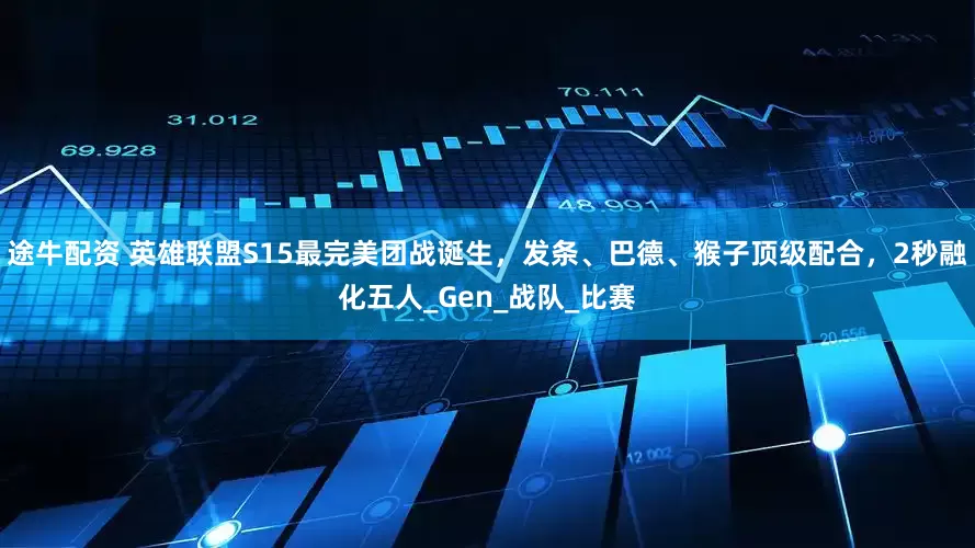 途牛配资 英雄联盟S15最完美团战诞生，发条、巴德、猴子顶级配合，2秒融化五人_Gen_战队_比赛