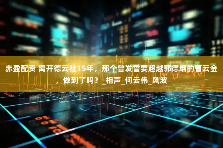 赤盈配资 离开德云社15年，那个曾发誓要超越郭德纲的曹云金，做到了吗？_相声_何云伟_风波