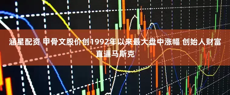 涵星配资 甲骨文股价创1992年以来最大盘中涨幅 创始人财富直逼马斯克