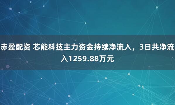 赤盈配资 芯能科技主力资金持续净流入，3日共净流入1259.88万元