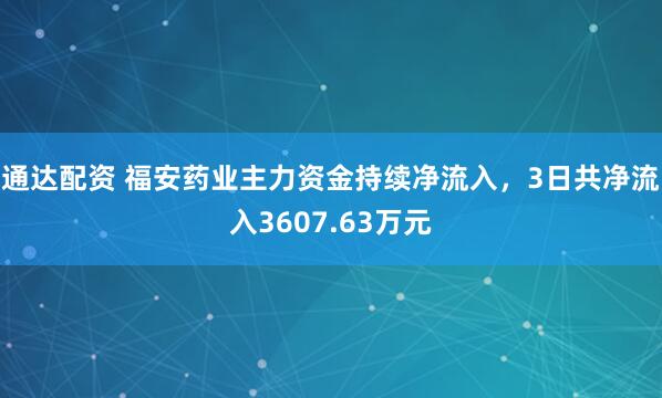 通达配资 福安药业主力资金持续净流入，3日共净流入3607.63万元